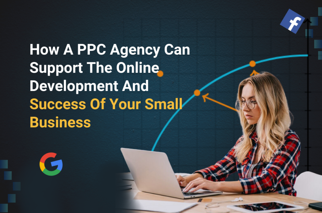 How A PPC Agency Can Support The Online Development And Success Of Your Small Business